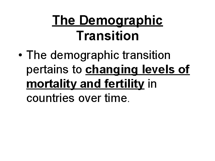 The Demographic Transition • The demographic transition pertains to changing levels of mortality and