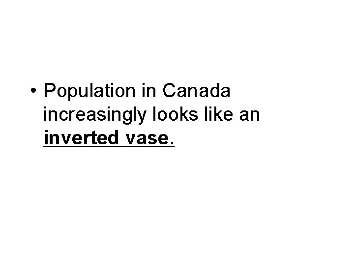  • Population in Canada increasingly looks like an inverted vase. 