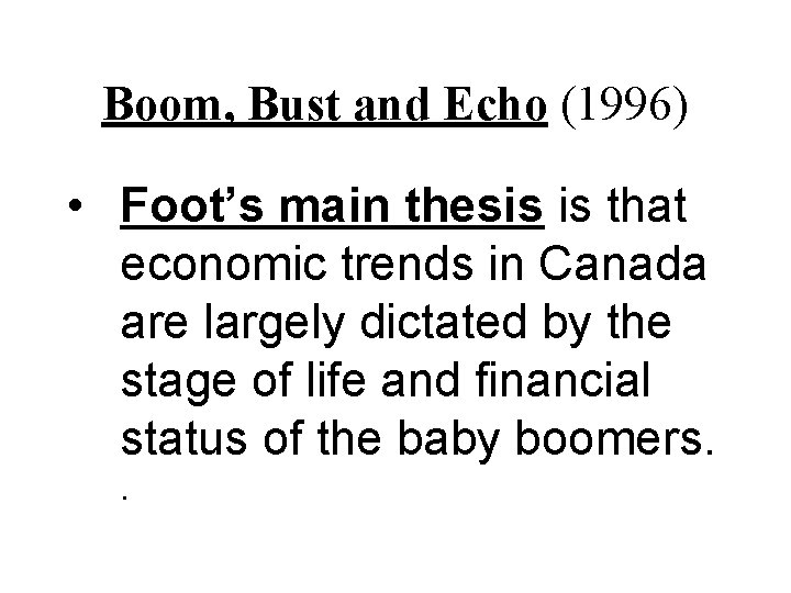 Boom, Bust and Echo (1996) • Foot’s main thesis is that economic trends in