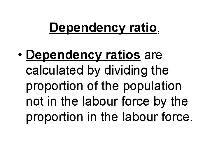 Dependency ratio, • Dependency ratios are calculated by dividing the proportion of the population