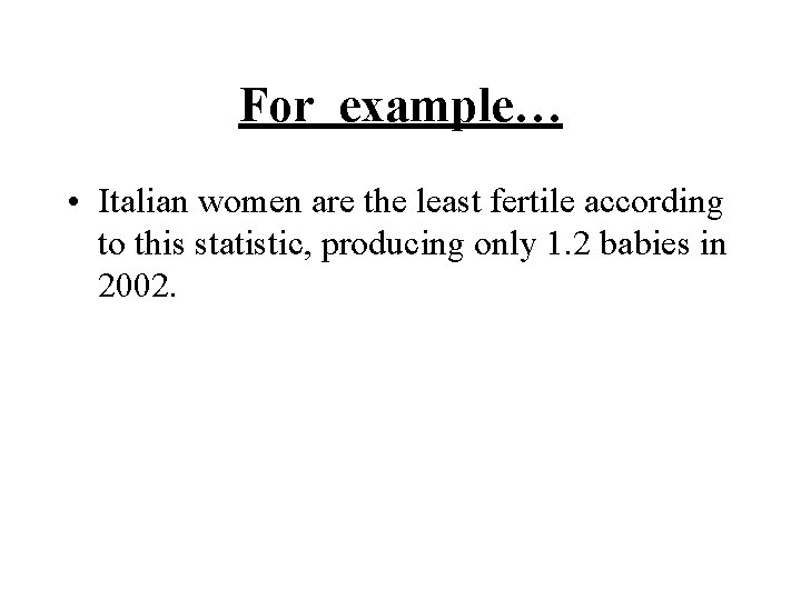 For example… • Italian women are the least fertile according to this statistic, producing