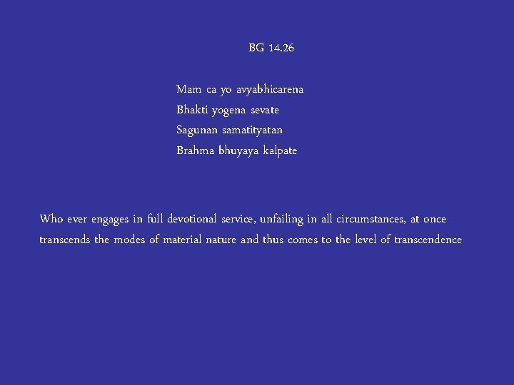 BG 14. 26 Mam ca yo avyabhicarena Bhakti yogena sevate Sagunan samatityatan Brahma bhuyaya