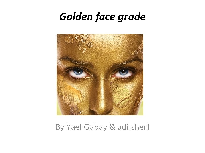 Golden face grade By Yael Gabay & adi sherf 