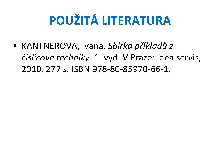 POUŽITÁ LITERATURA • KANTNEROVÁ, Ivana. Sbírka příkladů z číslicové techniky. 1. vyd. V Praze: