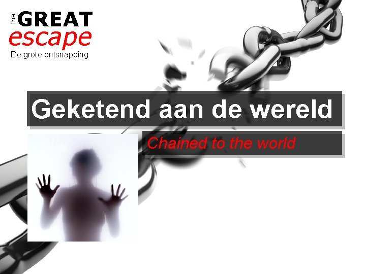 the GREAT escape De grote ontsnapping Geketend aan de wereld Chained to the world