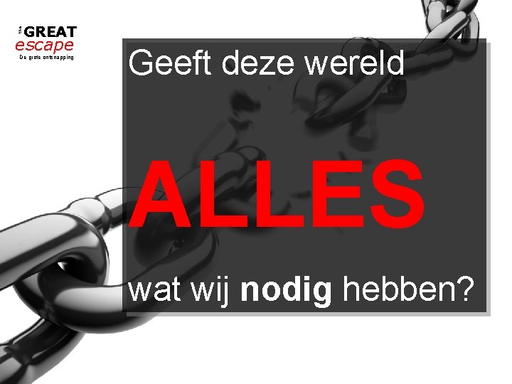 the GREAT escape De grote ontsnapping Geeft deze wereld ALLES wat wij nodig hebben?