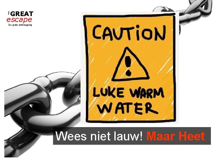 the GREAT escape De grote ontsnapping Wees niet lauw! Maar Heet 