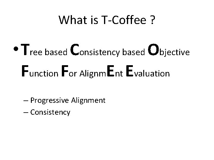 What is T-Coffee ? • Tree based Consistency based Objective Function For Alignm. Ent