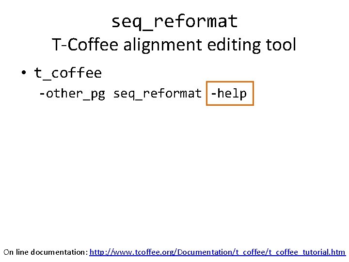 seq_reformat T-Coffee alignment editing tool • t_coffee -other_pg seq_reformat -help On line documentation: http: