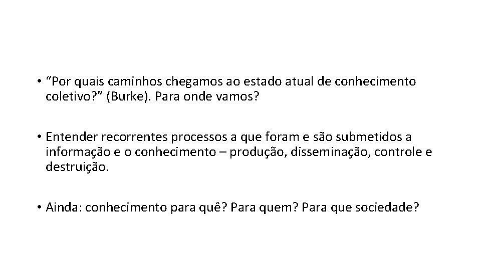  • “Por quais caminhos chegamos ao estado atual de conhecimento coletivo? ” (Burke).