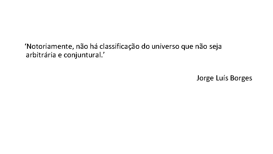  ‘Notoriamente, não há classificação do universo que não seja arbitrária e conjuntural. ’