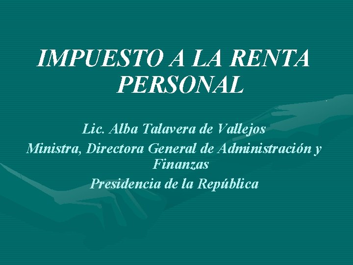 IMPUESTO A LA RENTA PERSONAL Lic. Alba Talavera de Vallejos Ministra, Directora General de