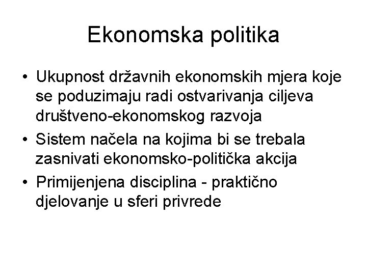 Ekonomska politika • Ukupnost državnih ekonomskih mjera koje se poduzimaju radi ostvarivanja ciljeva društveno-ekonomskog
