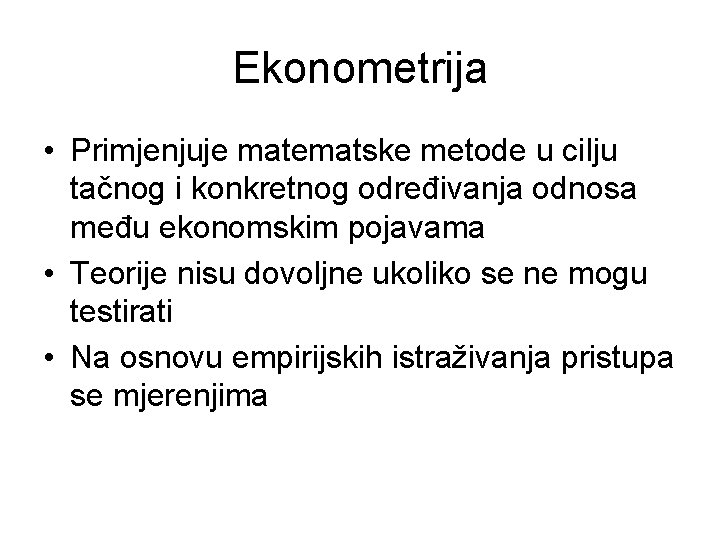 Ekonometrija • Primjenjuje matematske metode u cilju tačnog i konkretnog određivanja odnosa među ekonomskim