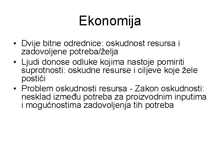 Ekonomija • Dvije bitne odrednice: oskudnost resursa i zadovoljene potreba/želja • Ljudi donose odluke