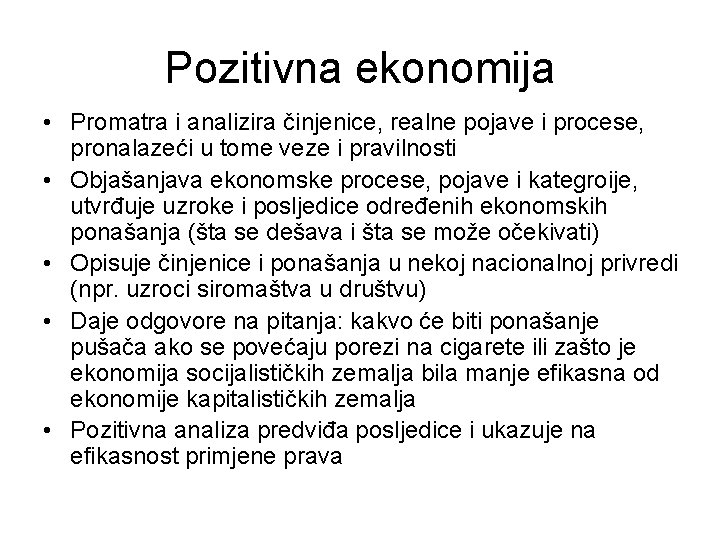 Pozitivna ekonomija • Promatra i analizira činjenice, realne pojave i procese, pronalazeći u tome