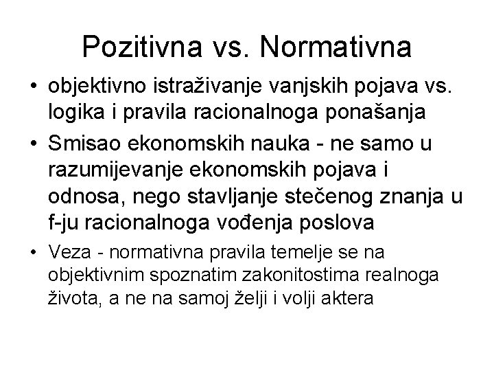 Pozitivna vs. Normativna • objektivno istraživanje vanjskih pojava vs. logika i pravila racionalnoga ponašanja