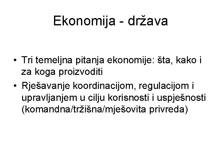 Ekonomija - država • Tri temeljna pitanja ekonomije: šta, kako i za koga proizvoditi