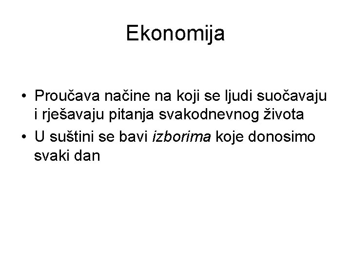 Ekonomija • Proučava načine na koji se ljudi suočavaju i rješavaju pitanja svakodnevnog života
