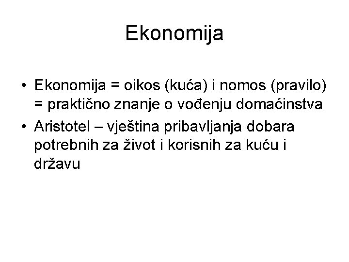 Ekonomija • Ekonomija = oikos (kuća) i nomos (pravilo) = praktično znanje o vođenju