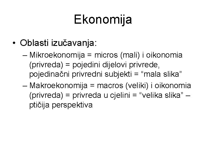Ekonomija • Oblasti izučavanja: – Mikroekonomija = micros (mali) i oikonomia (privreda) = pojedini