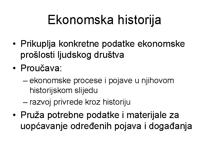 Ekonomska historija • Prikuplja konkretne podatke ekonomske prošlosti ljudskog društva • Proučava: – ekonomske