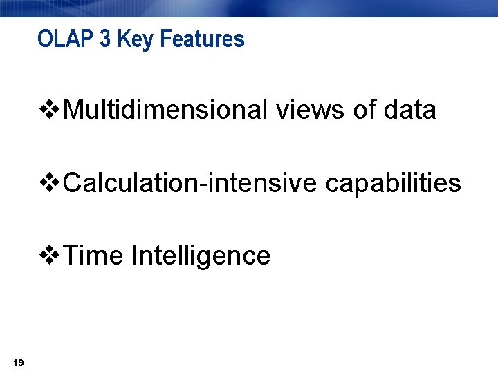 OLAP 3 Key Features v. Multidimensional views of data v. Calculation-intensive capabilities v. Time