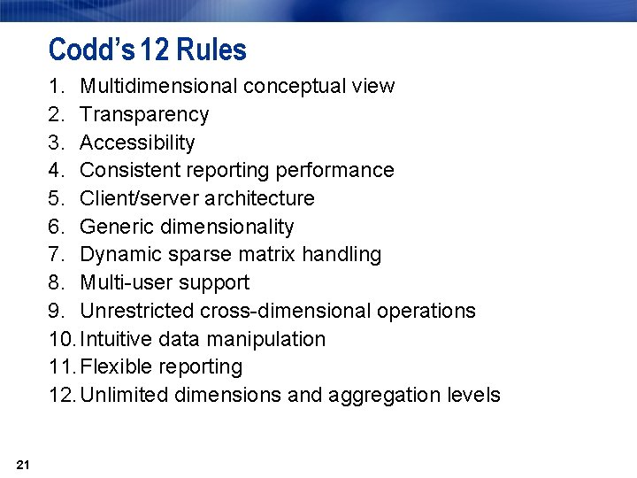 Codd’s 12 Rules 1. Multidimensional conceptual view 2. Transparency 3. Accessibility 4. Consistent reporting