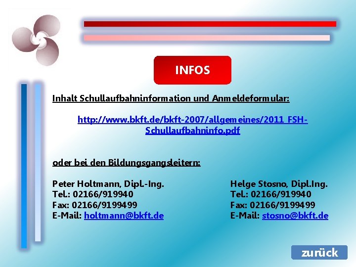 INFOS Inhalt Schullaufbahninformation und Anmeldeformular: http: //www. bkft. de/bkft-2007/allgemeines/2011_FSHSchullaufbahninfo. pdf oder bei den Bildungsgangsleitern: