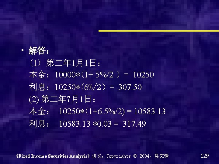  • 解答： (1) 第二年 1月1日： 本金： 10000*(1+ 5%/2 ）= 10250 利息： 10250*(6%/2）= 307.