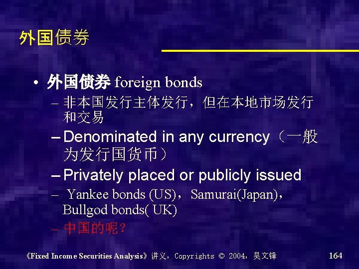 外国债券 • 外国债券 foreign bonds – 非本国发行主体发行，但在本地市场发行 和交易 – Denominated in any currency（一般 为发行国货币）