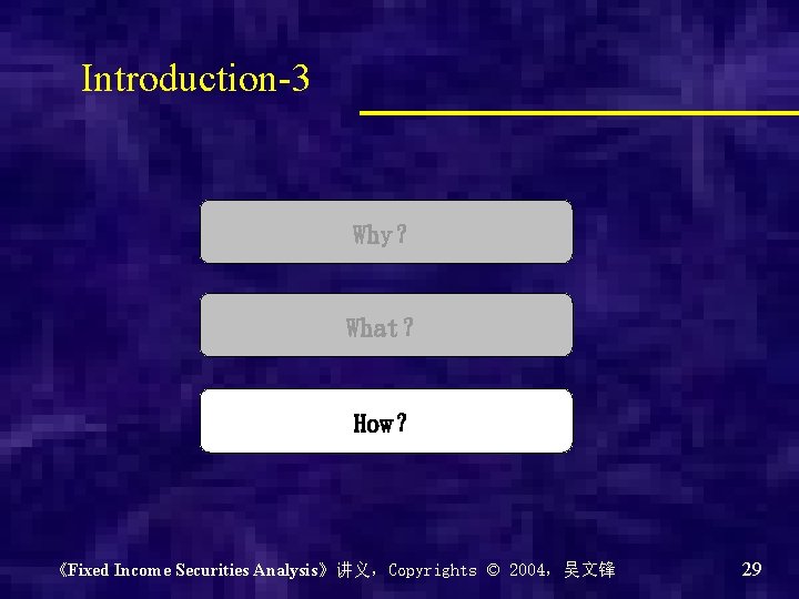 Introduction-3 Why？ What？ How？ 《Fixed Income Securities Analysis》讲义，Copyrights © 2004，吴文锋 29 