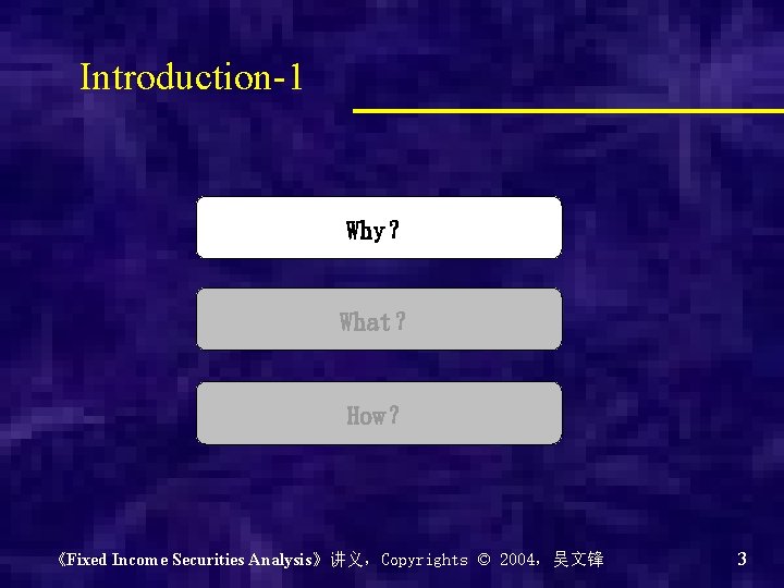 Introduction-1 Why？ What？ How？ 《Fixed Income Securities Analysis》讲义，Copyrights © 2004，吴文锋 3 