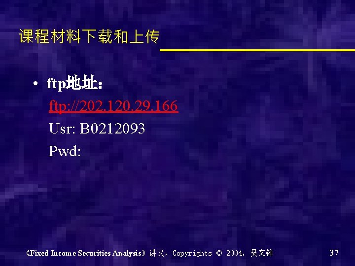 课程材料下载和上传 • ftp地址： ftp: //202. 120. 29. 166 Usr: B 0212093 Pwd: 《Fixed Income