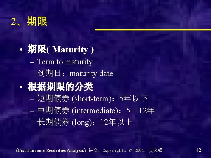 2、期限 • 期限( Maturity ) – Term to maturity – 到期日：maturity date • 根据期限的分类