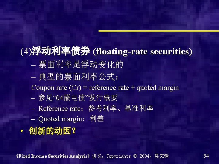 (4)浮动利率债券 (floating-rate securities) – 票面利率是浮动变化的 – 典型的票面利率公式： Coupon rate (Cr) = reference rate +