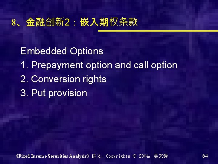 8、金融创新 2：嵌入期权条款 Embedded Options 1. Prepayment option and call option 2. Conversion rights 3.