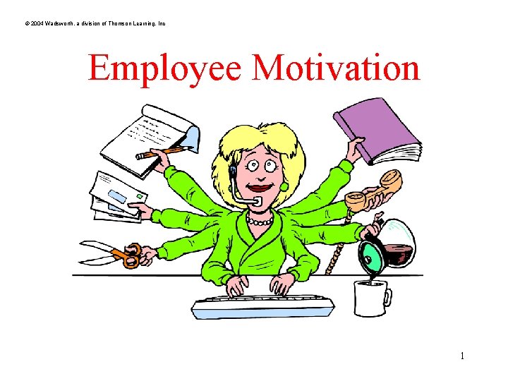© 2004 Wadsworth, a division of Thomson Learning, Inc Employee Motivation 1 © 2004 Wadsworth, a division of Thomson Learning, Inc Employee Motivation 1