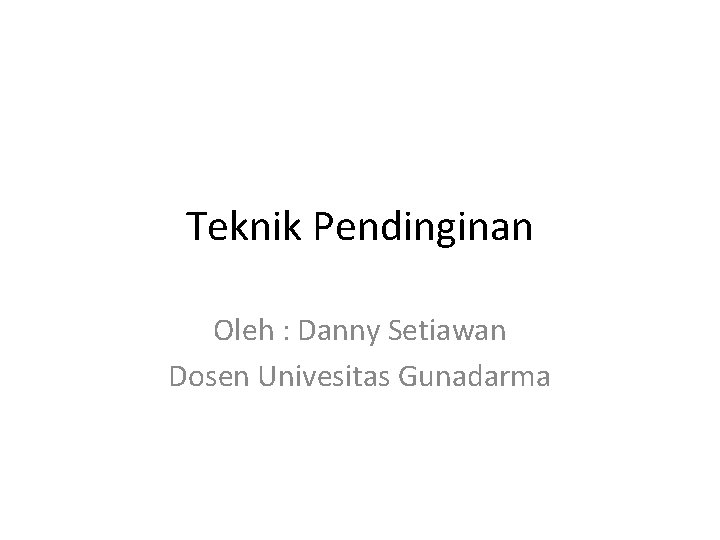 Teknik Pendinginan Oleh : Danny Setiawan Dosen Univesitas Gunadarma 