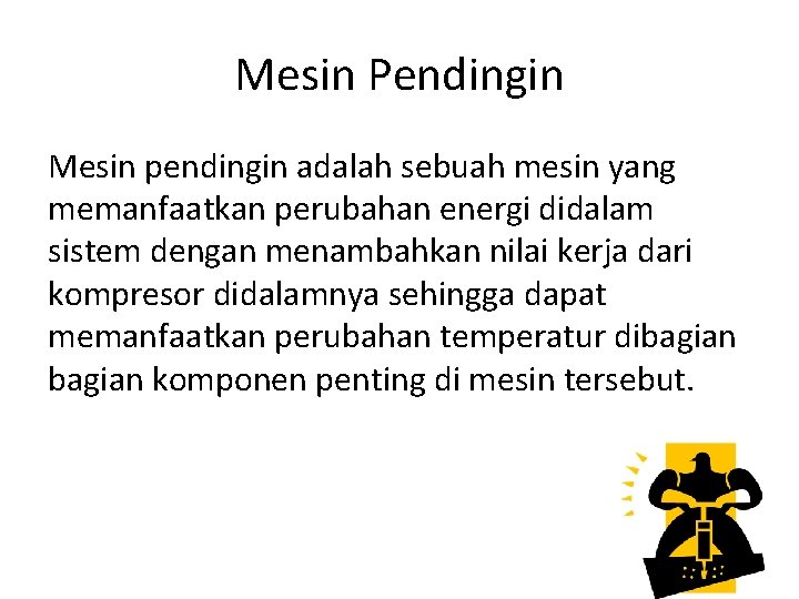 Mesin Pendingin Mesin pendingin adalah sebuah mesin yang memanfaatkan perubahan energi didalam sistem dengan