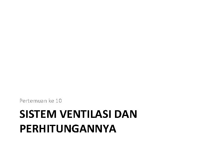 Pertemuan ke 10 SISTEM VENTILASI DAN PERHITUNGANNYA 