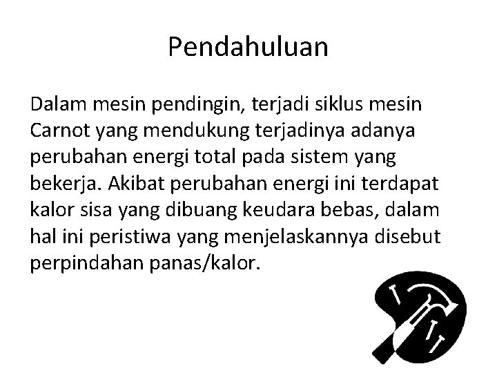 Pendahuluan Dalam mesin pendingin, terjadi siklus mesin Carnot yang mendukung terjadinya adanya perubahan energi