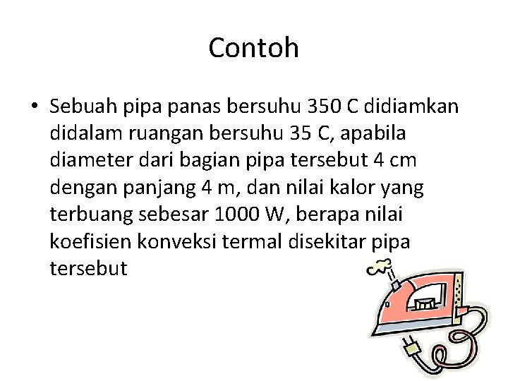 Contoh • Sebuah pipa panas bersuhu 350 C didiamkan didalam ruangan bersuhu 35 C,