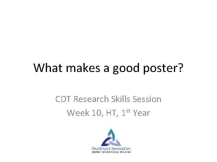 What makes a good poster? CDT Research Skills Session Week 10, HT, 1 st What makes a good poster? CDT Research Skills Session Week 10, HT, 1 st
