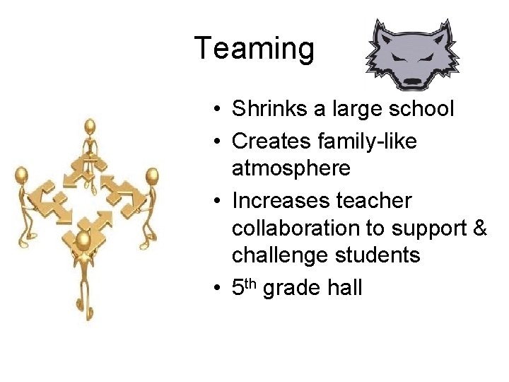 Teaming • Shrinks a large school • Creates family-like atmosphere • Increases teacher collaboration