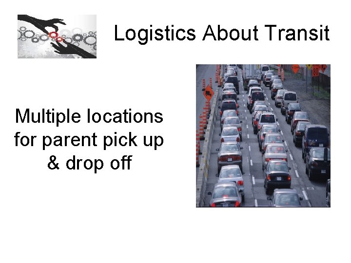 Logistics About Transit Multiple locations for parent pick up & drop off 