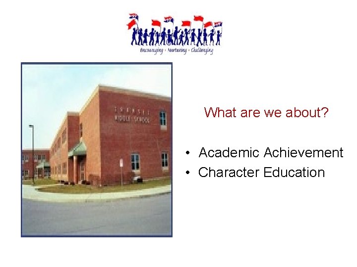 What are we about? • Academic Achievement • Character Education 