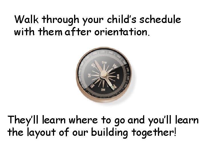 Walk through your child’s schedule with them after orientation. They’ll learn where to go