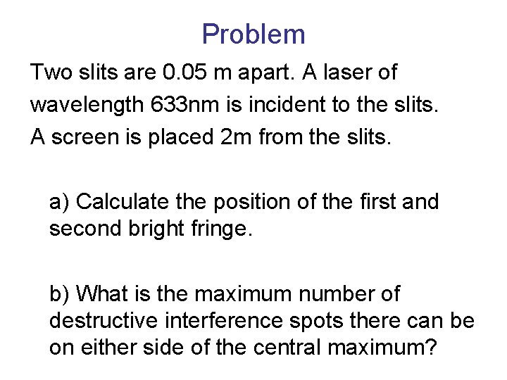 Problem Two slits are 0. 05 m apart. A laser of wavelength 633 nm