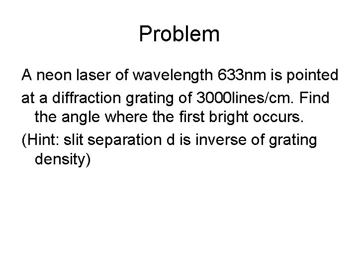 Problem A neon laser of wavelength 633 nm is pointed at a diffraction grating